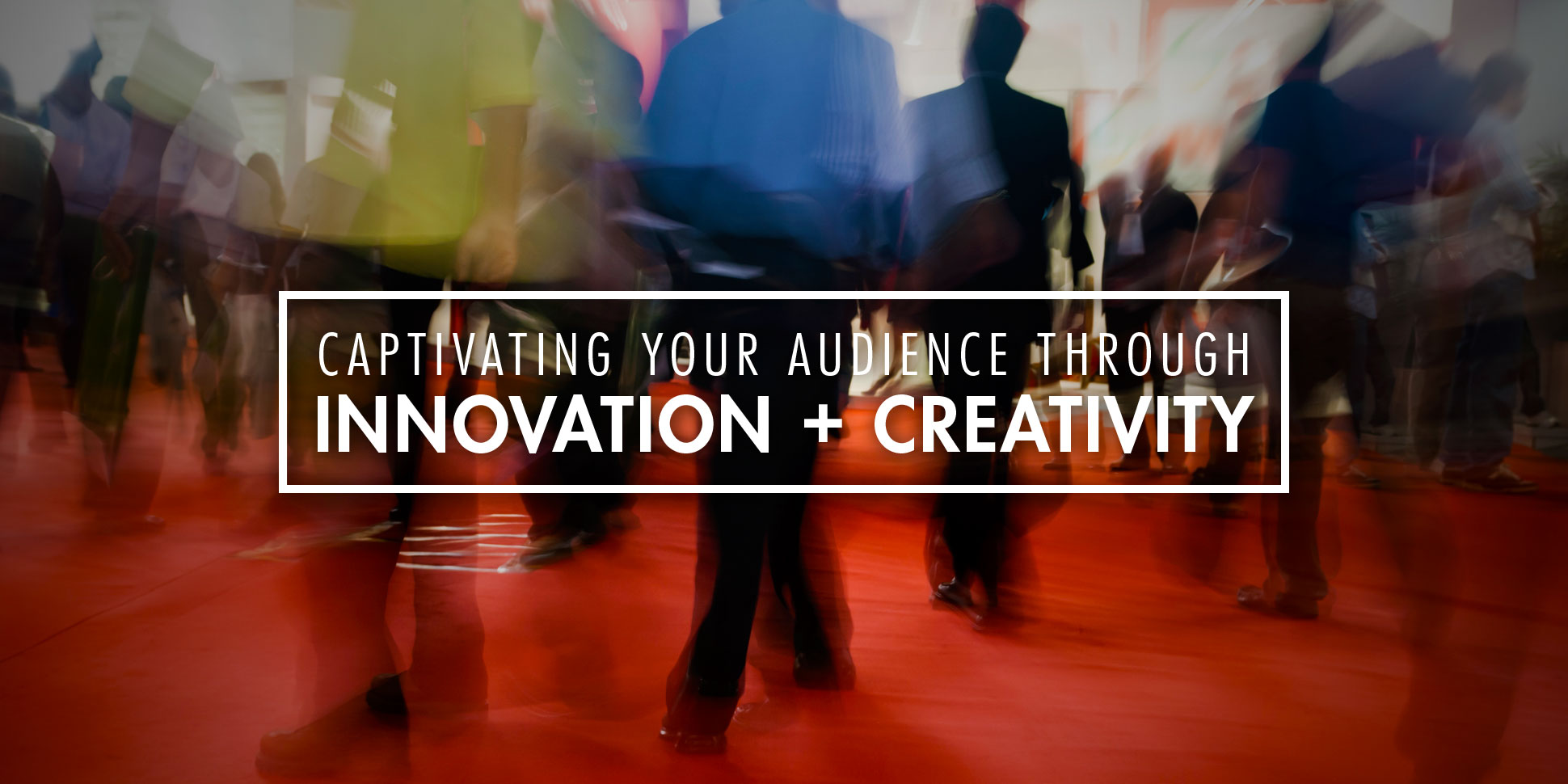 Captivating Your Audience Through Innovation + Creativity